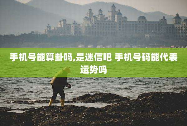 手机号能算卦吗,是迷信吧 手机号码能代表运势吗