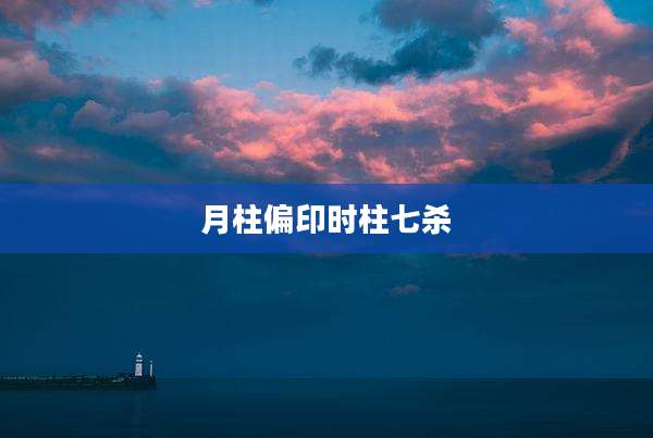 月柱偏印时柱七杀