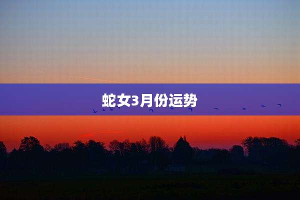 蛇女3月份运势