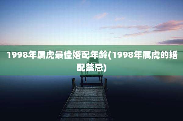 1998年属虎最佳婚配年龄(1998年属虎的婚配禁忌)