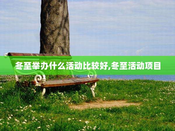 冬至举办什么活动比较好,冬至活动项目