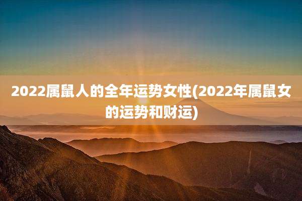 2022属鼠人的全年运势女性(2022年属鼠女的运势和财运)