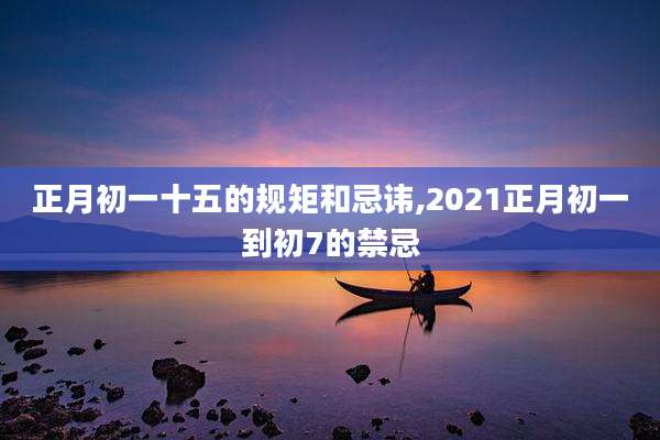 正月初一十五的规矩和忌讳,2021正月初一到初7的禁忌