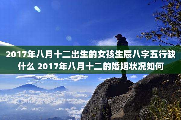 2017年八月十二出生的女孩生辰八字五行缺什么 2017年八月十二的婚姻状况如何