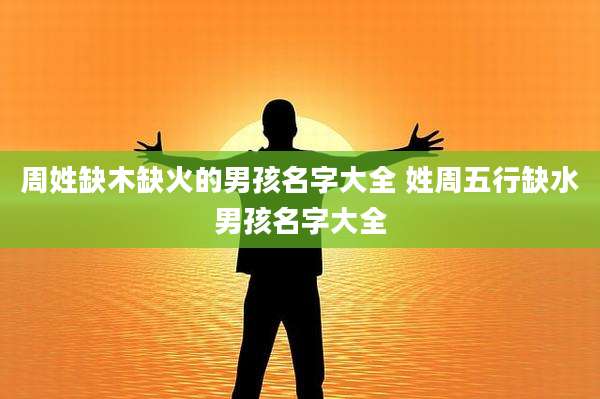 周姓缺木缺火的男孩名字大全 姓周五行缺水男孩名字大全