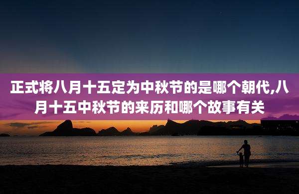 正式将八月十五定为中秋节的是哪个朝代,八月十五中秋节的来历和哪个故事有关