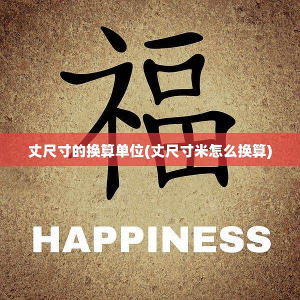丈尺寸的换算单位(丈尺寸米怎么换算)