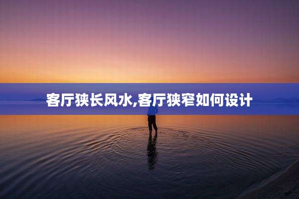 客厅狭长风水,客厅狭窄如何设计