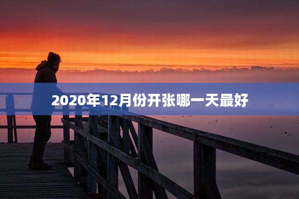 2020年12月份开张哪一天最好