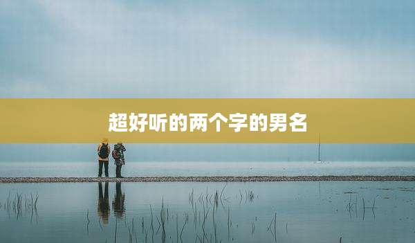 超好听的两个字的男名