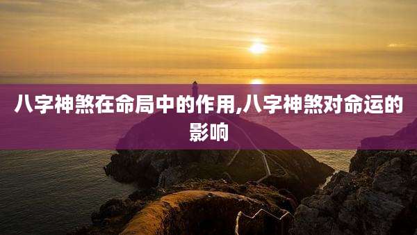 八字神煞在命局中的作用,八字神煞对命运的影响