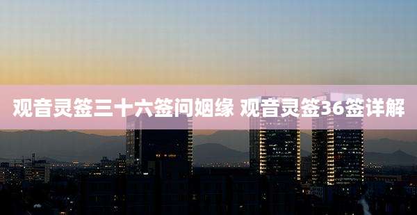 观音灵签三十六签问姻缘 观音灵签36签详解