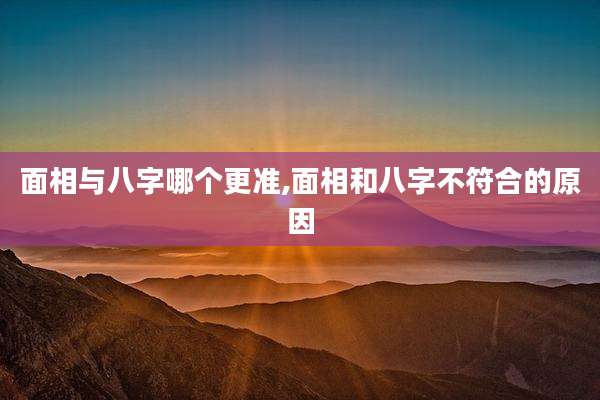 面相与八字哪个更准,面相和八字不符合的原因