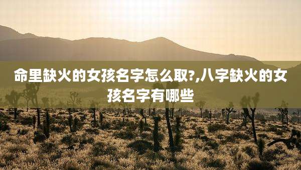 命里缺火的女孩名字怎么取?,八字缺火的女孩名字有哪些