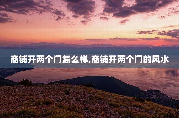 商铺开两个门怎么样,商铺开两个门的风水