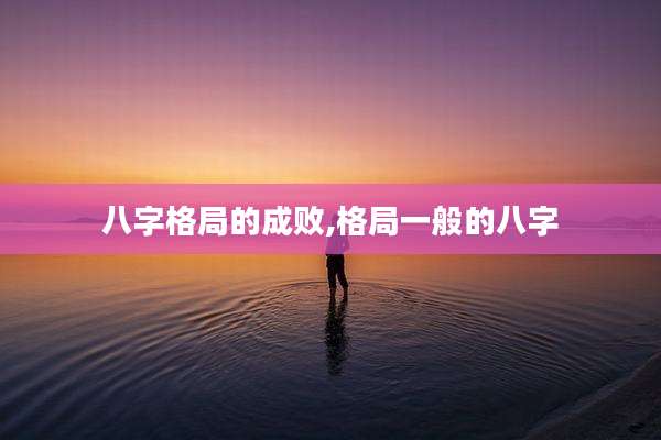 八字格局的成败,格局一般的八字