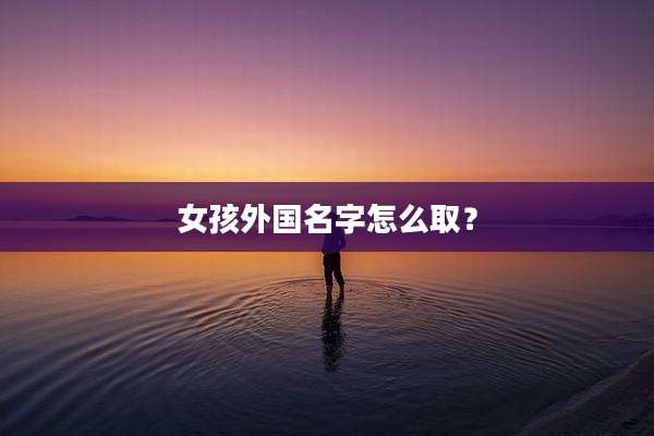 女孩外国名字怎么取？