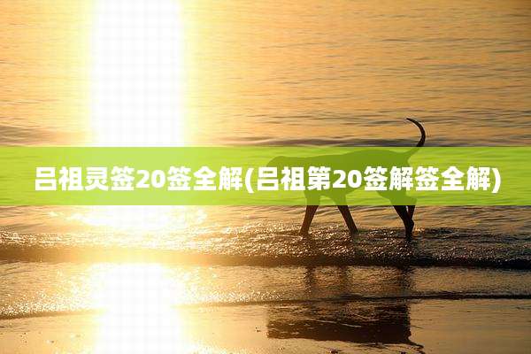 吕祖灵签20签全解(吕祖第20签解签全解)