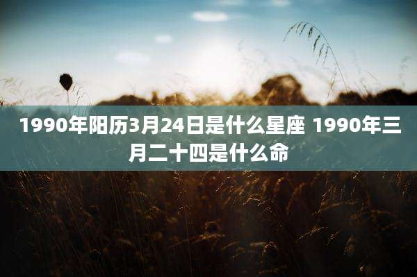 1990年阳历3月24日是什么星座 1990年三月二十四是什么命