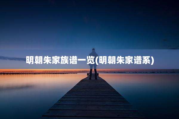明朝朱家族谱一览(明朝朱家谱系)