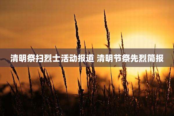 清明祭扫烈士活动报道 清明节祭先烈简报