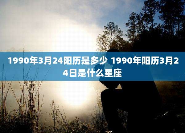 1990年3月24阳历是多少 1990年阳历3月24日是什么星座