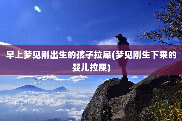 早上梦见刚出生的孩子拉屎(梦见刚生下来的婴儿拉屎)