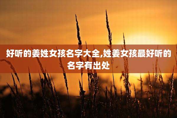 好听的姜姓女孩名字大全,姓姜女孩最好听的名字有出处