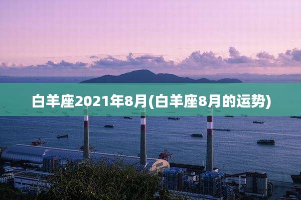 白羊座2021年8月(白羊座8月的运势)