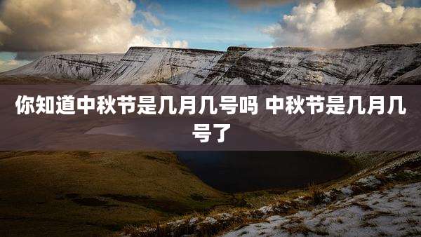 你知道中秋节是几月几号吗 中秋节是几月几号了
