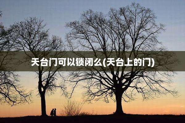 天台门可以锁闭么(天台上的门)