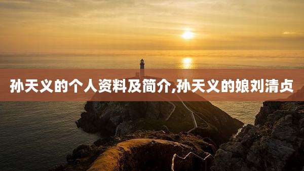 孙天义的个人资料及简介,孙天义的娘刘清贞
