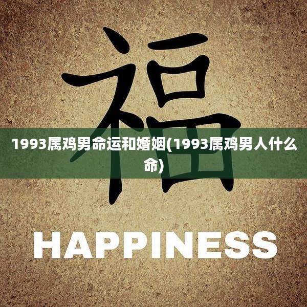1993属鸡男命运和婚姻(1993属鸡男人什么命)