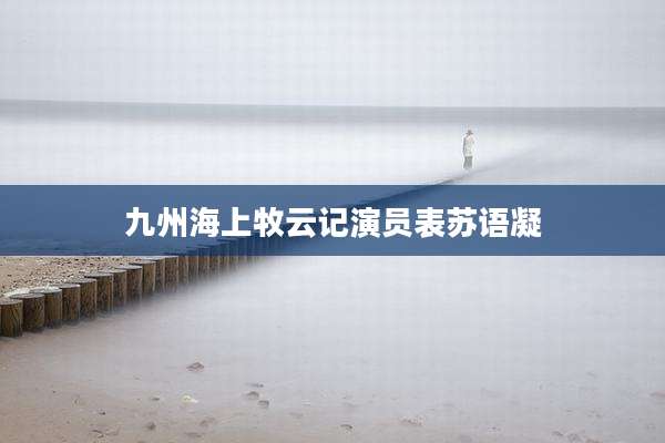 九州海上牧云记演员表苏语凝