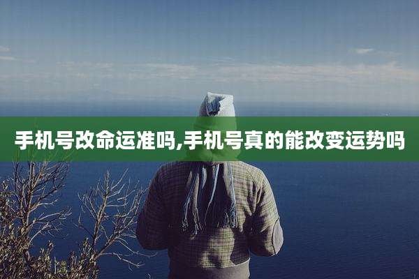 手机号改命运准吗,手机号真的能改变运势吗