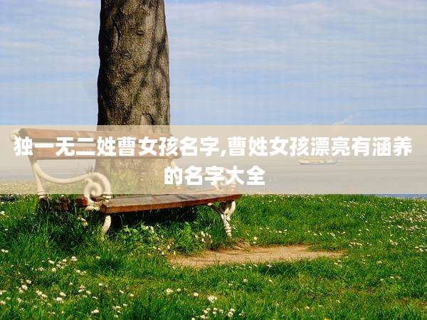 独一无二姓曹女孩名字,曹姓女孩漂亮有涵养的名字大全