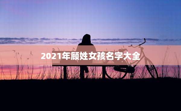 2021年顾姓女孩名字大全