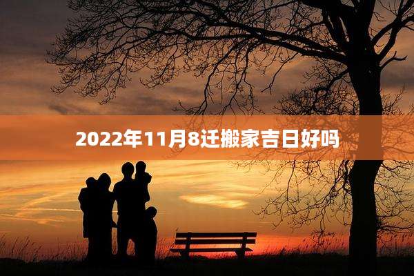2022年11月8迁搬家吉日好吗