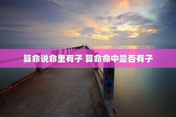 算命说命里有子 算命命中是否有子