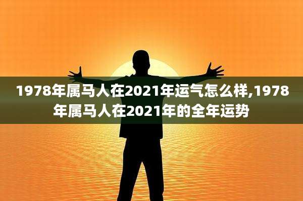 1978年属马人在2021年运气怎么样,1978年属马人在2021年的全年运势