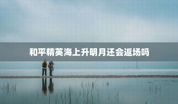 和平精英海上升明月还会返场吗