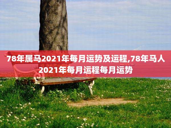 78年属马2021年每月运势及运程,78年马人2021年每月运程每月运势