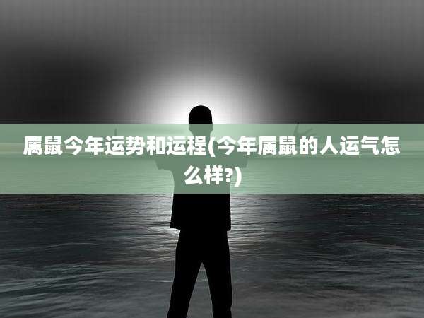 属鼠今年运势和运程(今年属鼠的人运气怎么样?)