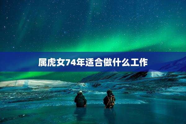 属虎女74年适合做什么工作