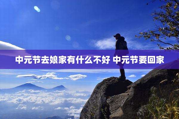 中元节去娘家有什么不好 中元节要回家