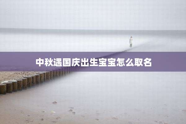 中秋遇国庆出生宝宝怎么取名