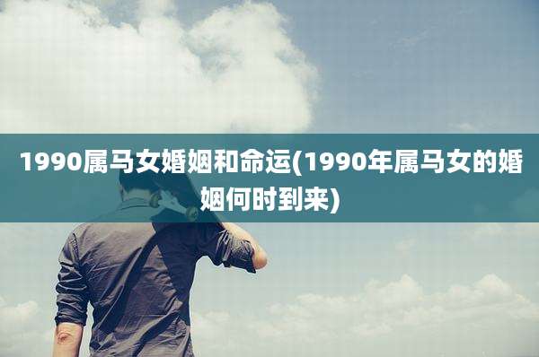 1990属马女婚姻和命运(1990年属马女的婚姻何时到来)