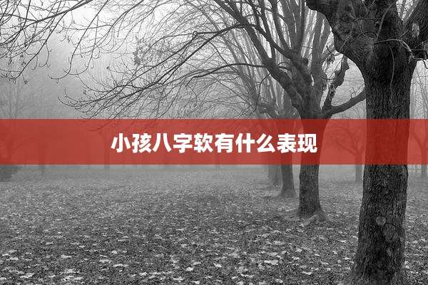 小孩八字软有什么表现