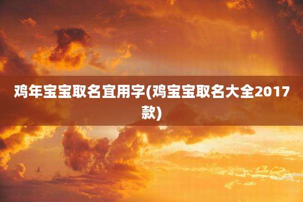 鸡年宝宝取名宜用字(鸡宝宝取名大全2017款)