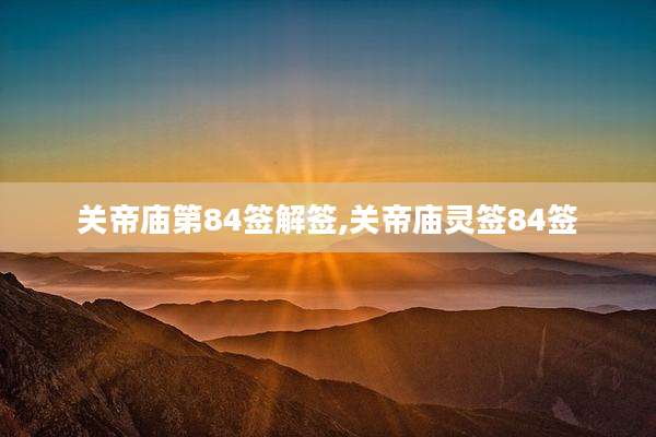 关帝庙第84签解签,关帝庙灵签84签